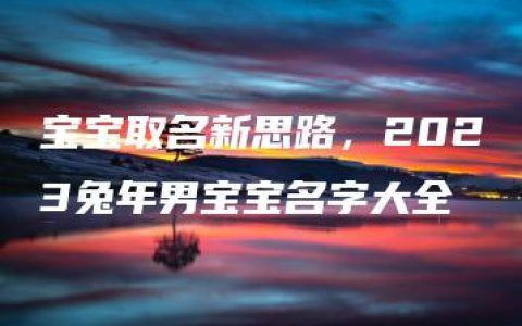 宝宝取名新思路，2023兔年男宝宝名字大全