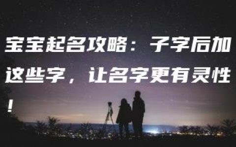 宝宝起名攻略：子字后加这些字，让名字更有灵性！