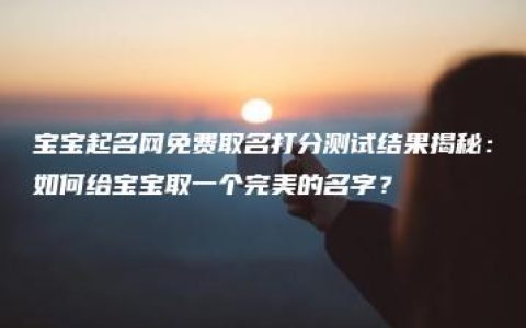 宝宝起名网免费取名打分测试结果揭秘：如何给宝宝取一个完美的名字？