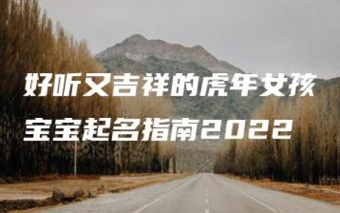 好听又吉祥的虎年女孩宝宝起名指南2022