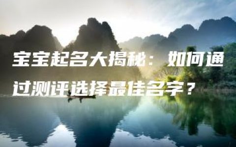 宝宝起名大揭秘：如何通过测评选择最佳名字？