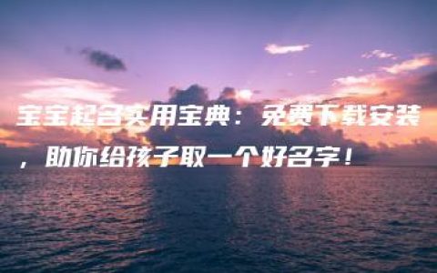 宝宝起名实用宝典：免费下载安装，助你给孩子取一个好名字！