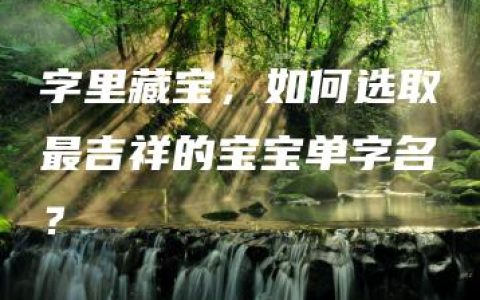 字里藏宝，如何选取最吉祥的宝宝单字名？