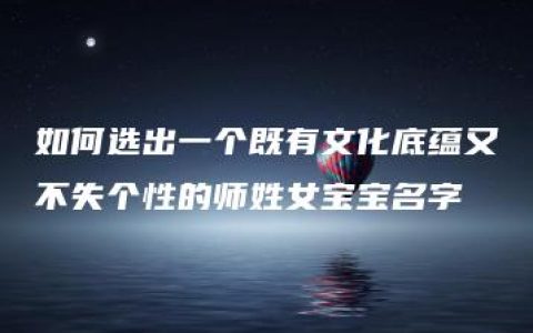 如何选出一个既有文化底蕴又不失个性的师姓女宝宝名字