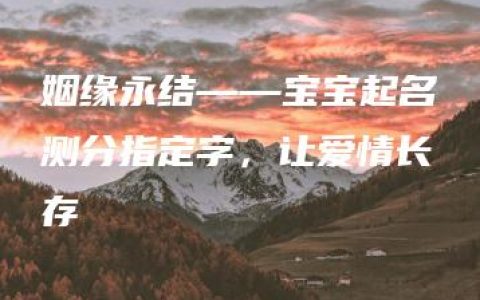 姻缘永结——宝宝起名测分指定字，让爱情长存