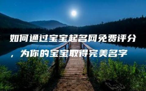 如何通过宝宝起名网免费评分，为你的宝宝取得完美名字