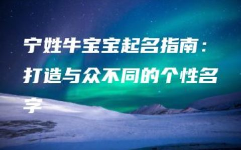 宁姓牛宝宝起名指南：打造与众不同的个性名字