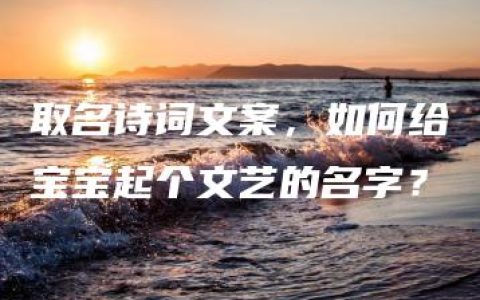 取名诗词文案，如何给宝宝起个文艺的名字？