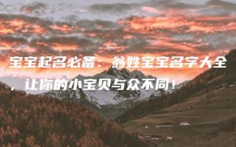 宝宝起名必备：翁姓宝宝名字大全，让你的小宝贝与众不同！