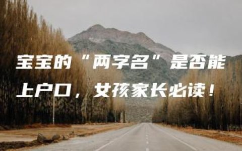 宝宝的“两字名”是否能上户口，女孩家长必读！