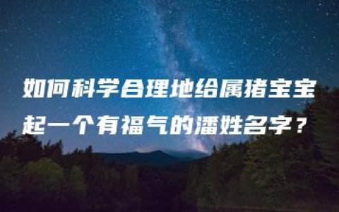 如何科学合理地给属猪宝宝起一个有福气的潘姓名字？