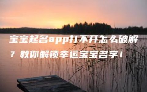 宝宝起名app打不开怎么破解？教你解锁幸运宝宝名字！