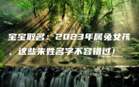 宝宝取名：2023年属兔女孩，这些朱姓名字不容错过！