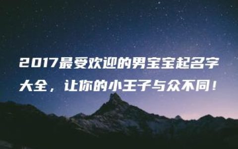 2017最受欢迎的男宝宝起名字大全，让你的小王子与众不同！