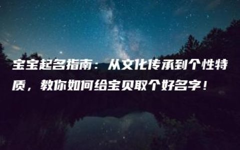 宝宝起名指南：从文化传承到个性特质，教你如何给宝贝取个好名字！