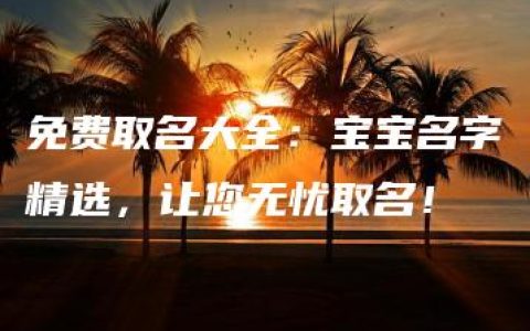 免费取名大全：宝宝名字精选，让您无忧取名！