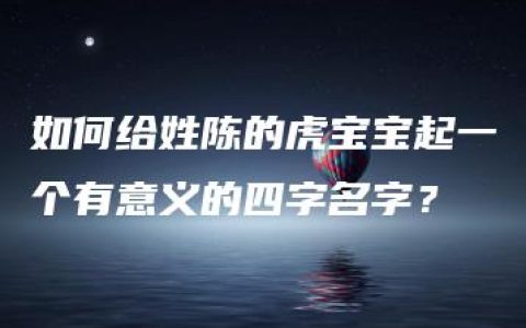 如何给姓陈的虎宝宝起一个有意义的四字名字？