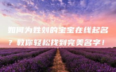 如何为姓刘的宝宝在线起名？教你轻松找到完美名字！