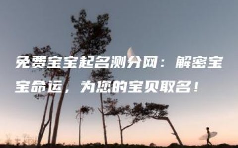 免费宝宝起名测分网：解密宝宝命运，为您的宝贝取名！