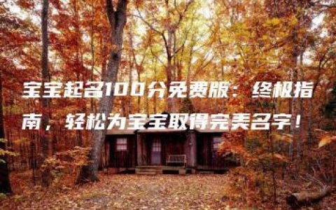 宝宝起名100分免费版：终极指南，轻松为宝宝取得完美名字！