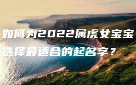 如何为2022属虎女宝宝选择最适合的起名字？