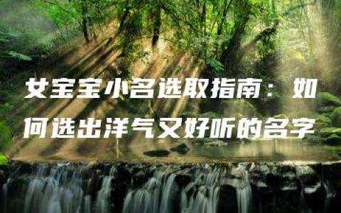 女宝宝小名选取指南：如何选出洋气又好听的名字