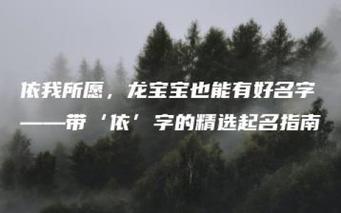 依我所愿，龙宝宝也能有好名字——带‘依’字的精选起名指南