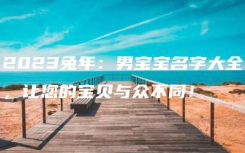 2023兔年：男宝宝名字大全，让您的宝贝与众不同！