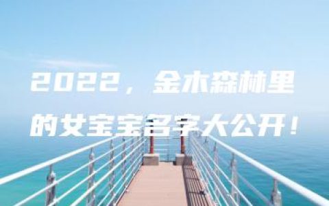 2022，金木森林里的女宝宝名字大公开！