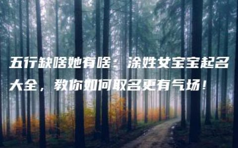 五行缺啥她有啥：涂姓女宝宝起名大全，教你如何取名更有气场！