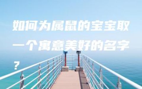 如何为属鼠的宝宝取一个寓意美好的名字？