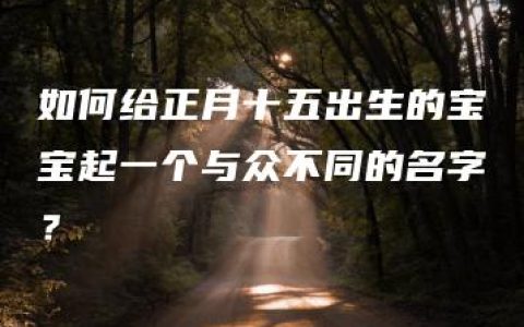 如何给正月十五出生的宝宝起一个与众不同的名字？