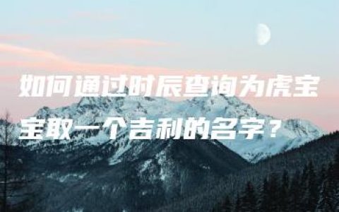 如何通过时辰查询为虎宝宝取一个吉利的名字？