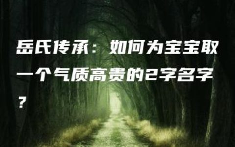 岳氏传承：如何为宝宝取一个气质高贵的2字名字？