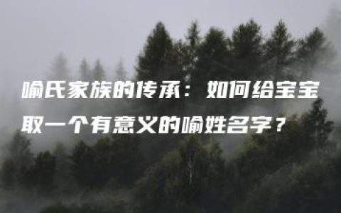 喻氏家族的传承：如何给宝宝取一个有意义的喻姓名字？