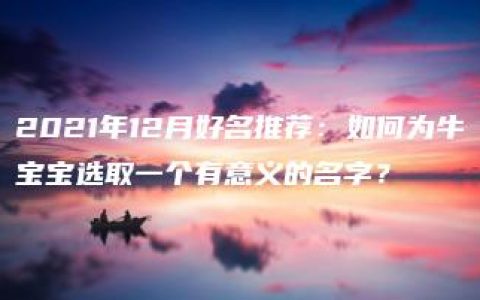 2021年12月好名推荐：如何为牛宝宝选取一个有意义的名字？