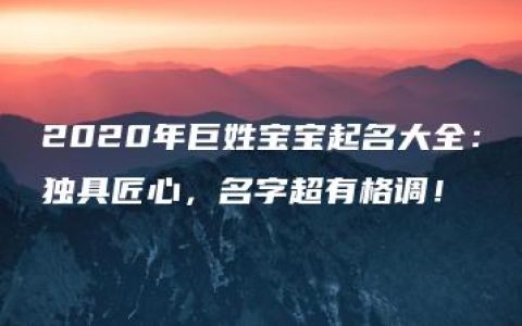 2020年巨姓宝宝起名大全：独具匠心，名字超有格调！