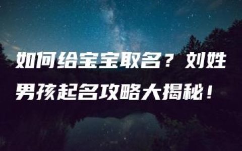 如何给宝宝取名？刘姓男孩起名攻略大揭秘！