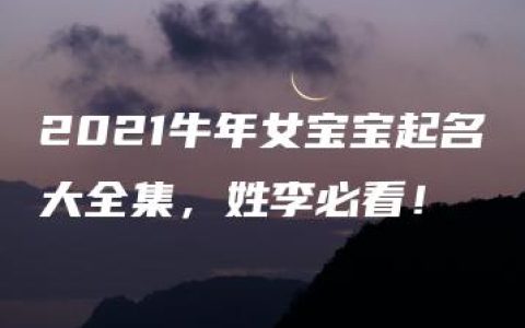 2021牛年女宝宝起名大全集，姓李必看！