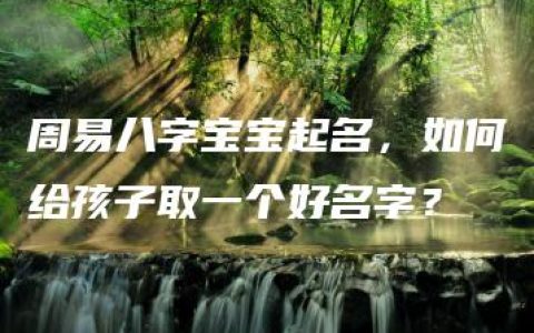 周易八字宝宝起名，如何给孩子取一个好名字？