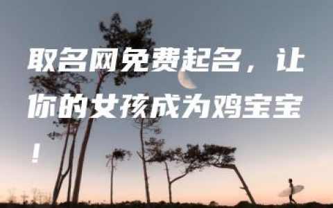 取名网免费起名，让你的女孩成为鸡宝宝！