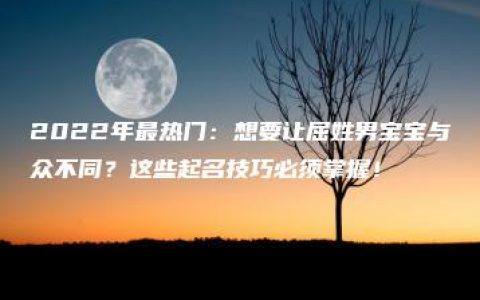 2022年最热门：想要让屈姓男宝宝与众不同？这些起名技巧必须掌握！