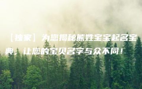 【独家】为您揭秘熊姓宝宝起名宝典，让您的宝贝名字与众不同！