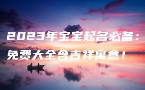 2023年宝宝起名必备：免费大全含吉祥寓意！