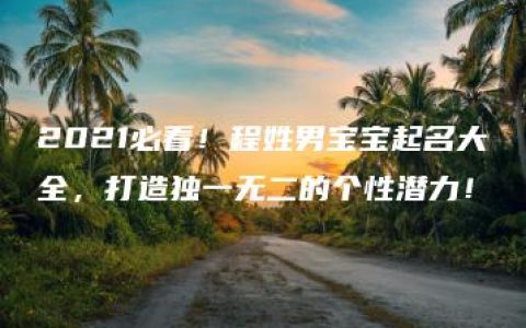 2021必看！程姓男宝宝起名大全，打造独一无二的个性潜力！