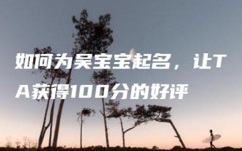 如何为吴宝宝起名，让TA获得100分的好评