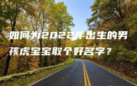 如何为2022年出生的男孩虎宝宝取个好名字？