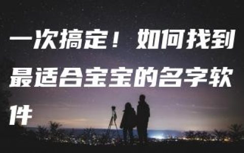 一次搞定！如何找到最适合宝宝的名字软件