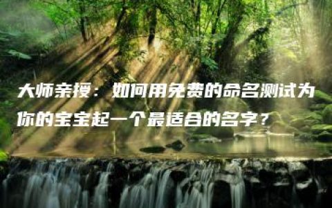 大师亲授：如何用免费的命名测试为你的宝宝起一个最适合的名字？