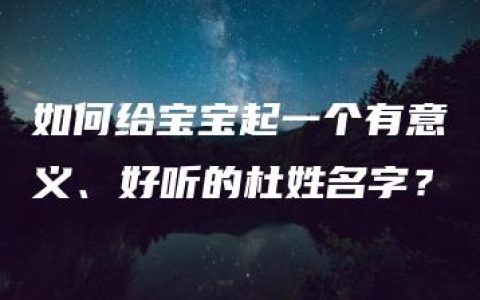 如何给宝宝起一个有意义、好听的杜姓名字？